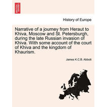 Narrative of a journey from Heraut to Khiva, Moscow and St. Petersburgh, during the late Russian invasion of Khiva. With some account of the court of Khiva and the kingdom of Khaurism.