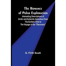 Romance of Polar Exploration; Interesting Descriptions of Arctic and Antarctic Adventure from the Earliest Time to the Voyage of the "Discovery"