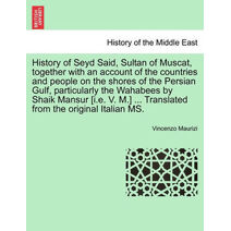 History of Seyd Said, Sultan of Muscat, Together with an Account of the Countries and People on the Shores of the Persian Gulf, Particularly the Wahabees by Shaik Mansur [I.E. V. M.] ... Tra