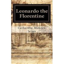 Leonardo the Florentine (Life and Travels of Da Vinci)