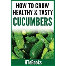 How To Grow Healthy & Tasty Cucumbers (How to Books)