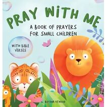 Pray With Me - A Book of Prayers For Small Children With Bible Verses
