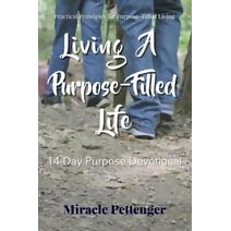 Living A Purpose-Filled Life (Practical Principles for Purpose-Filled Living: Purpose Devo)