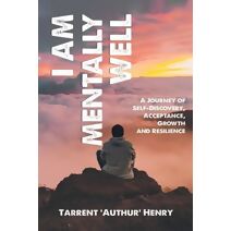 I Am Mentally Well - A Journey of Self-Discovery, Acceptance, Growth and Resilience