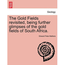 Gold Fields Revisited, Being Further Glimpses of the Gold Fields of South Africa.