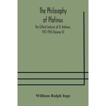 philosophy of Plotinus; The Gifford Lectures at St. Andrews, 1917-1918 (Volume II)
