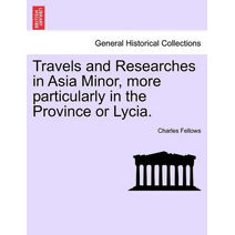 Travels and Researches in Asia Minor, more particularly in the Province or Lycia.