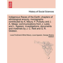 Indigenous Races of the Earth; chapters of ethnological enquiry, monographs contributed by A. Maury. F. Pulszky and J. A. Meigs