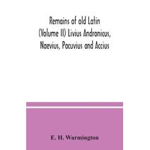 Remains of old Latin (Volume II) Livius Andronicus, Naevius, Pacuvius and Accius