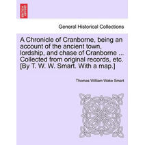 Chronicle of Cranborne, Being an Account of the Ancient Town, Lordship, and Chase of Cranborne ... Collected from Original Records, Etc. [By T. W. W. Smart. with a Map.]