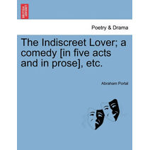 Indiscreet Lover; A Comedy [In Five Acts and in Prose], Etc.