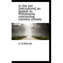 In the Net [Microform] an Appeal to Protestants Concerning Convent Schools