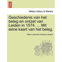 Geschiedenis Van Het Beleg En Ontzet Van Leiden in 1574. ... Mit Eene Kaart Van Het Beleg.