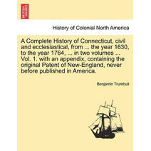 Complete History of Connecticut, civil and ecclesiastical, from ... the year 1630, to the year 1764, ... in two volumes ... Vol. 1. with an appendix, containing the original Patent of New-En