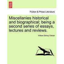 Miscellanies Historical and Biographical; Being a Second Series of Essays, Lectures and Reviews.