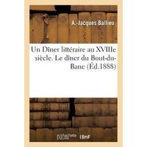 Un Diner Litteraire Au Xviiie Siecle. Le Diner Du Bout-Du-Banc