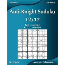 Anti-Knight Sudoku 12x12 - Easy to Extreme - Volume 3 - 276 Puzzles (Anti-Knight Sudoku)