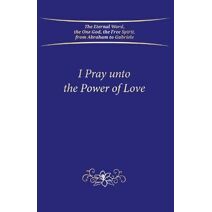 I Pray unto the Power of Love (Hardbound)