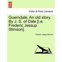 Guerndale. an Old Story. by J. S. of Dale [I.E. Frederic Jessup Stimson].