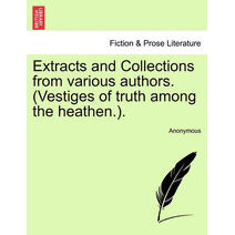 Extracts and Collections from Various Authors. (Vestiges of Truth Among the Heathen.).