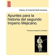 Apuntes Para La Historia del Segundo Imperio Mejicano.