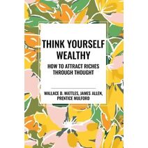 Think Yourself Wealthy: How to Attract Riches Through Thought