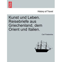 Kunst Und Leben. Reisebriefe Aus Griechenland, Dem Orient Und Italien.