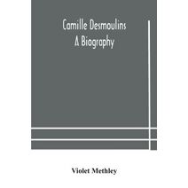 Camille Desmoulins; a biography