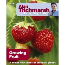 Alan Titchmarsh How to Garden: Growing Fruit (How to Garden)