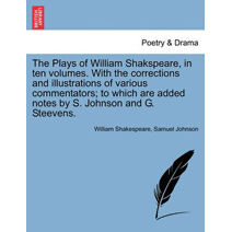 Plays of William Shakspeare, in ten volumes. With the corrections and illustrations of various commentators; to which are added notes by S. Johnson and G. Steevens.