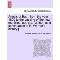 Annals of Bath, from the year 1800 to the passing of the new municipal act, etc. [Written as a continuation of R. Warner's history.]