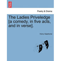 Ladies Priveledge [A Comedy, in Five Acts, and in Verse].