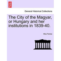 City of the Magyar, or Hungary and Her Institutions in 1839-40.