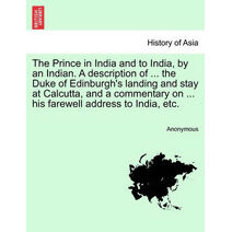 Prince in India and to India, by an Indian. a Description of ... the Duke of Edinburgh's Landing and Stay at Calcutta, and a Commentary on ... His Farewell Address to India, Etc.