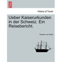 Ueber Kaiserurkunden in Der Schweiz. Ein Reisebericht.