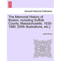 Memorial History of Boston, including Suffolk County, Massachusetts. 1630-1880. [With illustrations, etc.] Vol. I