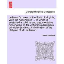 Jefferson's notes on the State of Virginia; With the Appendixes ... To which is subjoined a sublime and argumentative dissertation on Mr. Jefferson's Religious principles [entitled