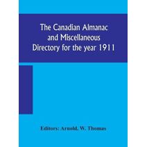 Canadian almanac and Miscellaneous Directory for the year 1911; containing full and authentic Commercial, Statistical, Astronomical, Departmental, Ecclesiastical, Educational, Financial, and