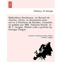 Bibliotheca Dumbensis, ou Recueil de chartes, titres, et documents pour servir à l'histoire de Dombes, recueillis et publiés par MM. Valentin-Smith, et M. C. Guigue. Edited with a preface