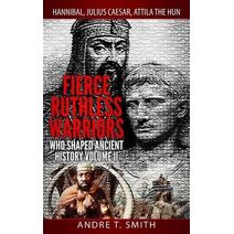 Fierce Ruthless Warriors Who Shaped Ancient History Vol. II