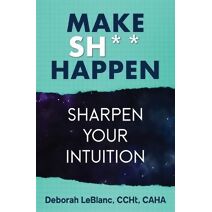 Make Sh*t Happen--Sharpen Your Intuition (Make Sh*t Happen)