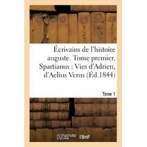 Ecrivains de l'Histoire Auguste. Spartianus: Vies d'Adrien, d'Aelius Verus, Tome 1