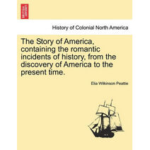 Story of America, containing the romantic incidents of history, from the discovery of America to the present time.