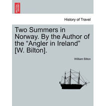 Two Summers in Norway. By the Author of the "Angler in Ireland" [W. Bilton].