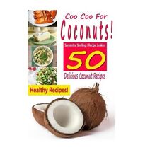 Coo Coo For Coconuts - 50 Delicious Coconut Recipes (Coconut Products - Cooking with Coconut)