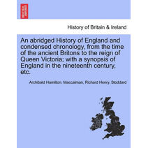 abridged History of England and condensed chronology, from the time of the ancient Britons to the reign of Queen Victoria; with a synopsis of England in the nineteenth century, etc.