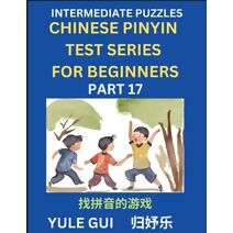 Intermediate Chinese Pinyin Test Series (Part 17) - Test Your Simplified Mandarin Chinese Character Reading Skills with Simple Puzzles, HSK All Levels, Beginners to Advanced Students of Mand