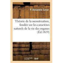 Theorie de la Menstruation, Fondee Sur Les Caracteres Naturels de la Vie Des Organes,