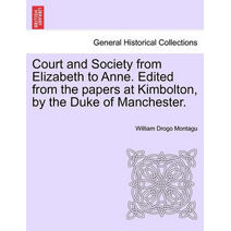 Court and Society from Elizabeth to Anne. Edited from the Papers at Kimbolton, by the Duke of Manchester.