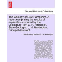 Geology of New Hampshire. A report comprising the results of explorations ordered by the Legislature, [by] C. H. Hitchcock, State Geologist, J. H. Huntington, Principal Assistant.